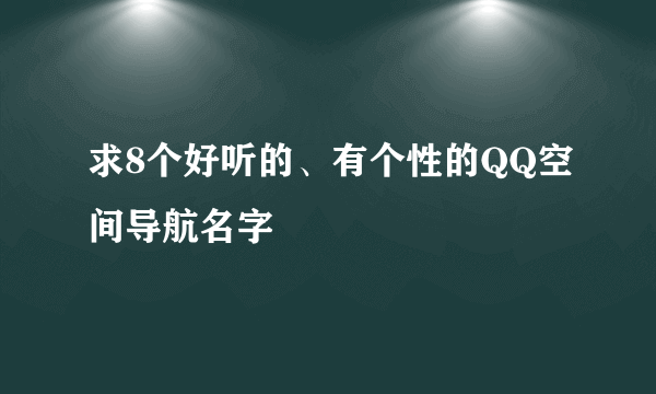 求8个好听的、有个性的QQ空间导航名字