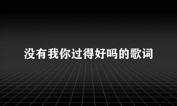 没有我你过得好吗的歌词