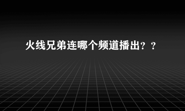 火线兄弟连哪个频道播出？？