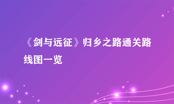 《剑与远征》归乡之路通关路线图一览