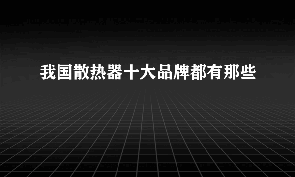 我国散热器十大品牌都有那些