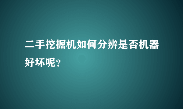 二手挖掘机如何分辨是否机器好坏呢？