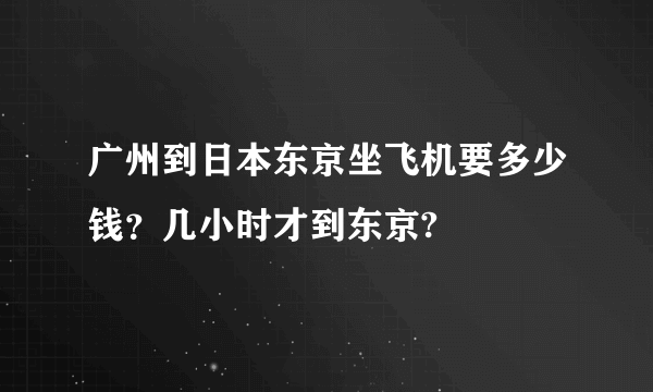 广州到日本东京坐飞机要多少钱？几小时才到东京?