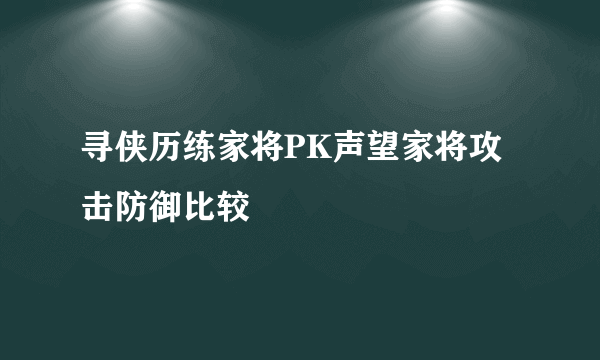 寻侠历练家将PK声望家将攻击防御比较