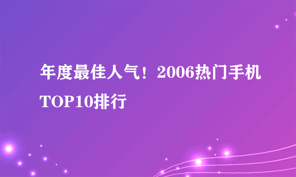 年度最佳人气！2006热门手机TOP10排行