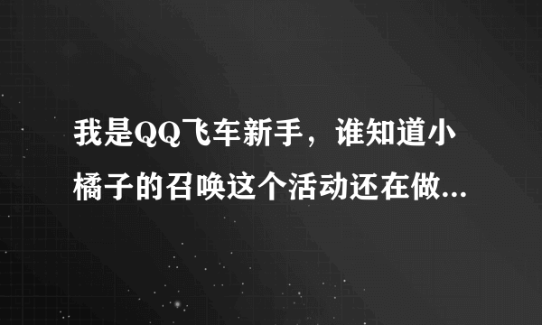 我是QQ飞车新手，谁知道小橘子的召唤这个活动还在做没有啊，小橘子变装的还卖吗？