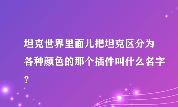 坦克世界里面儿把坦克区分为各种颜色的那个插件叫什么名字？