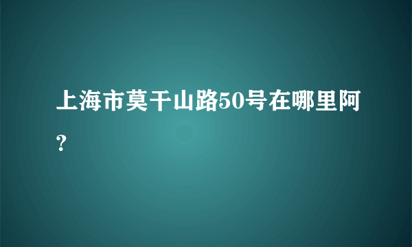 上海市莫干山路50号在哪里阿？