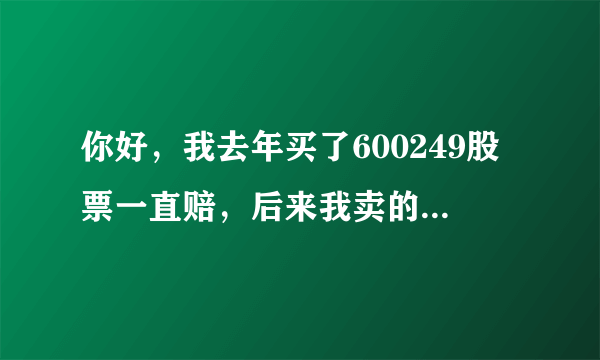 你好，我去年买了600249股票一直赔，后来我卖的留了100股，最近怎么不见了