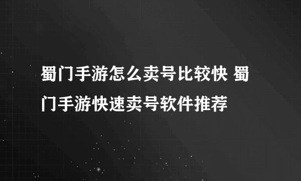 蜀门手游怎么卖号比较快 蜀门手游快速卖号软件推荐