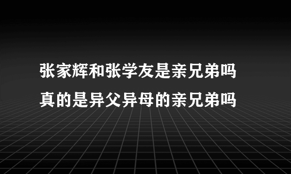 张家辉和张学友是亲兄弟吗 真的是异父异母的亲兄弟吗