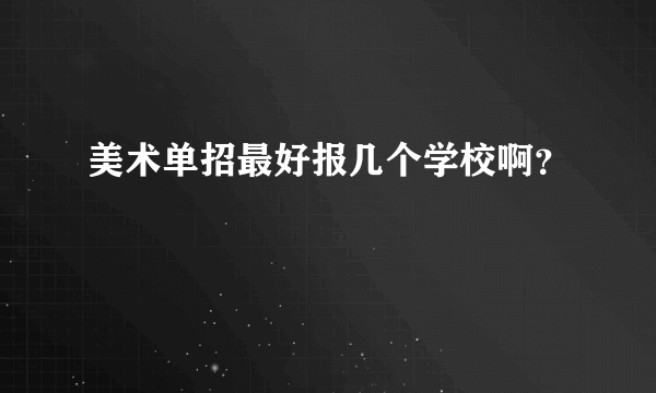 美术单招最好报几个学校啊？