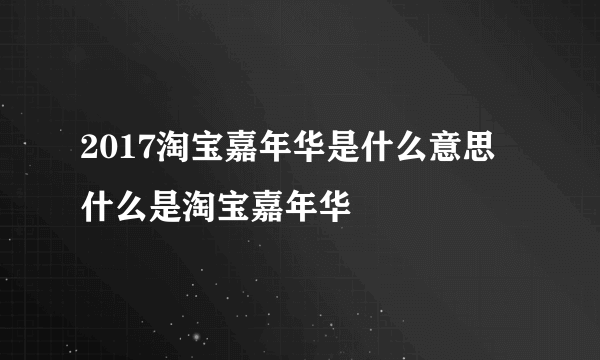 2017淘宝嘉年华是什么意思 什么是淘宝嘉年华