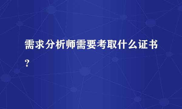 需求分析师需要考取什么证书？