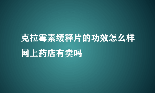 克拉霉素缓释片的功效怎么样网上药店有卖吗