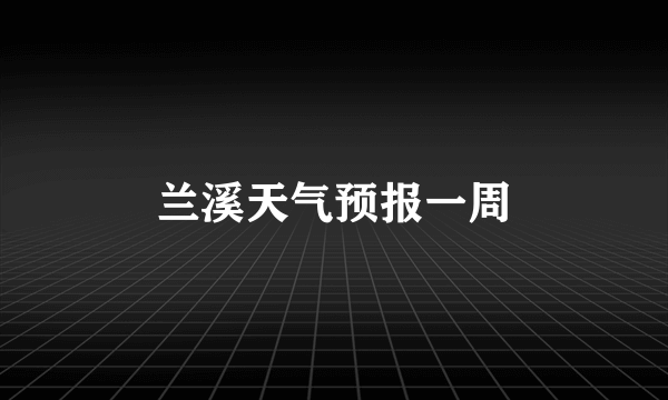 兰溪天气预报一周