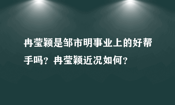 冉莹颖是邹市明事业上的好帮手吗？冉莹颖近况如何？