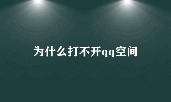 为什么打不开qq空间