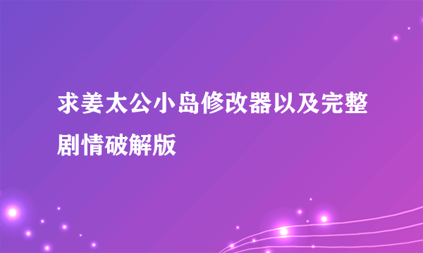 求姜太公小岛修改器以及完整剧情破解版