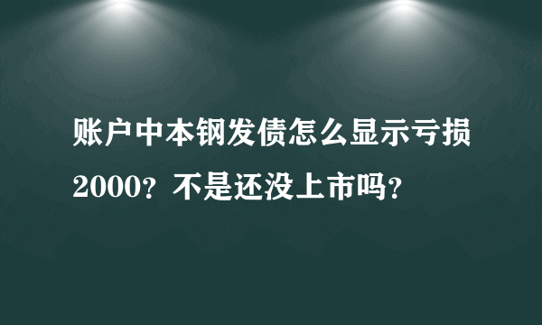 账户中本钢发债怎么显示亏损2000？不是还没上市吗？