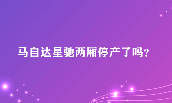 马自达星驰两厢停产了吗？