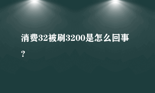 消费32被刷3200是怎么回事？