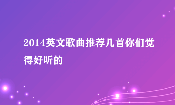 2014英文歌曲推荐几首你们觉得好听的