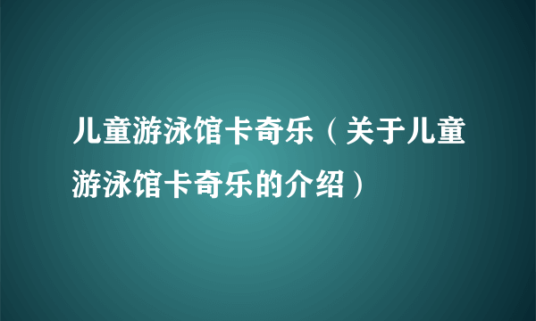 儿童游泳馆卡奇乐（关于儿童游泳馆卡奇乐的介绍）