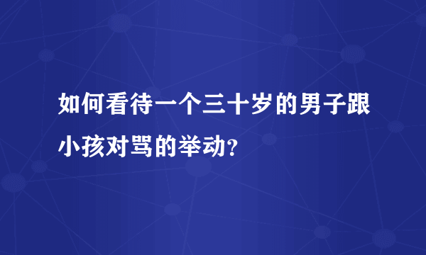 如何看待一个三十岁的男子跟小孩对骂的举动？