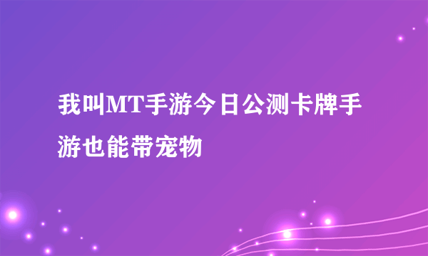 我叫MT手游今日公测卡牌手游也能带宠物