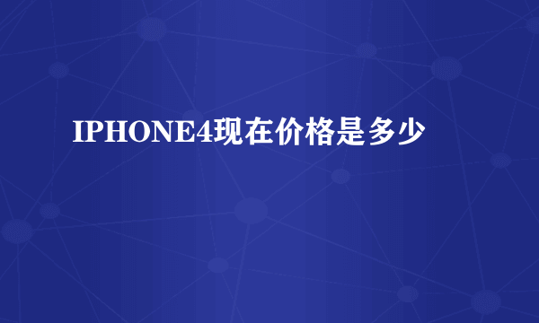 IPHONE4现在价格是多少