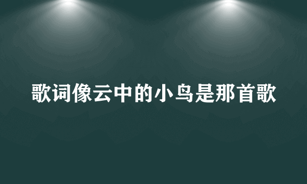 歌词像云中的小鸟是那首歌