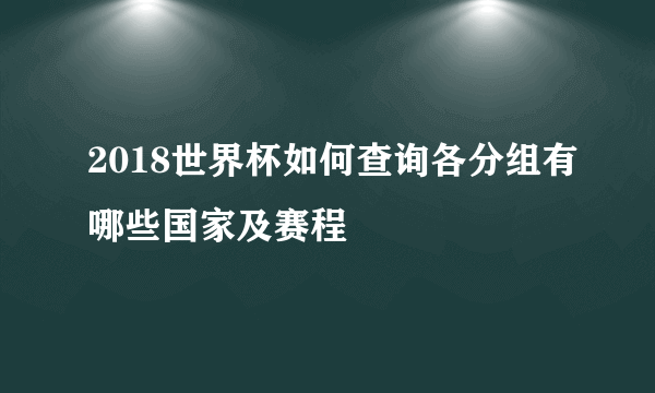 2018世界杯如何查询各分组有哪些国家及赛程