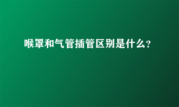 喉罩和气管插管区别是什么？