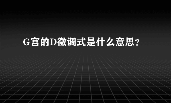 G宫的D徵调式是什么意思？