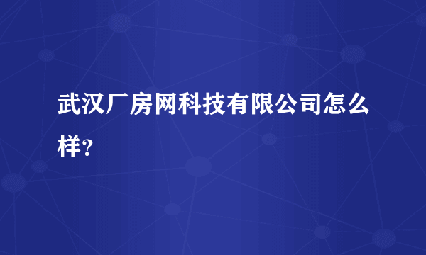 武汉厂房网科技有限公司怎么样？