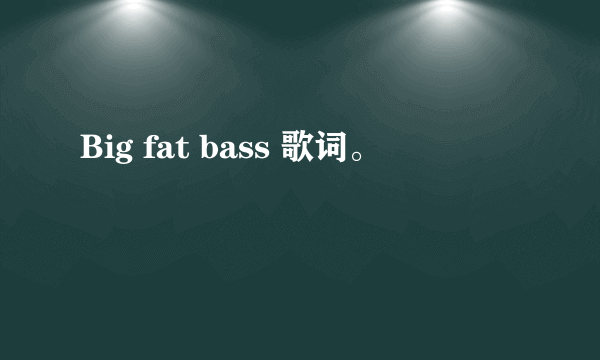 Big fat bass 歌词。