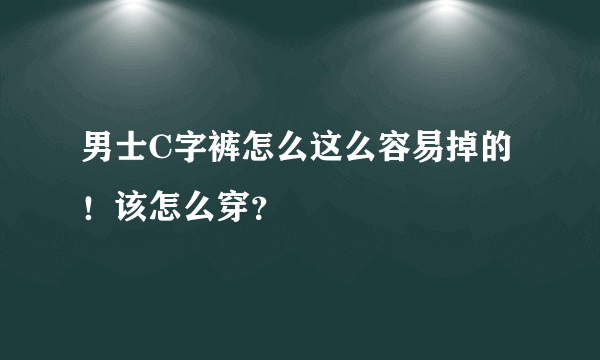 男士C字裤怎么这么容易掉的！该怎么穿？