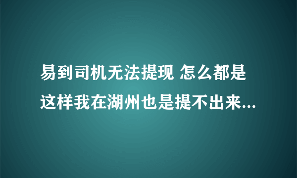 易到司机无法提现 怎么都是这样我在湖州也是提不出来 易到就是一个圈