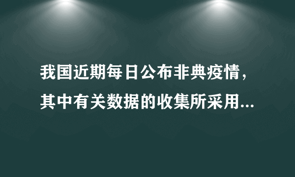 我国近期每日公布非典疫情，其中有关数据的收集所采用的调查方式是 1 ．