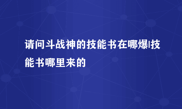 请问斗战神的技能书在哪爆|技能书哪里来的