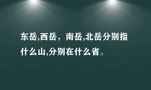 东岳,西岳，南岳,北岳分别指什么山,分别在什么省。