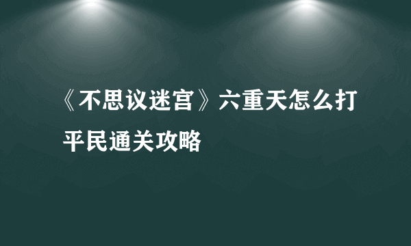 《不思议迷宫》六重天怎么打 平民通关攻略