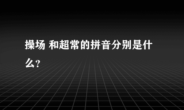 操场 和超常的拼音分别是什么？