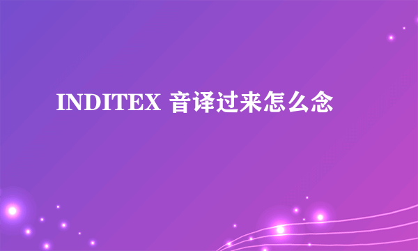 INDITEX 音译过来怎么念