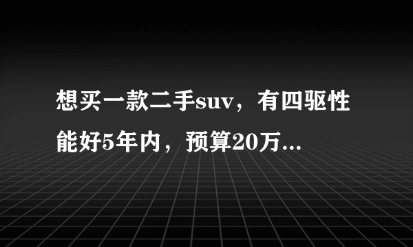 想买一款二手suv，有四驱性能好5年内，预算20万元以内，有什么好推荐？