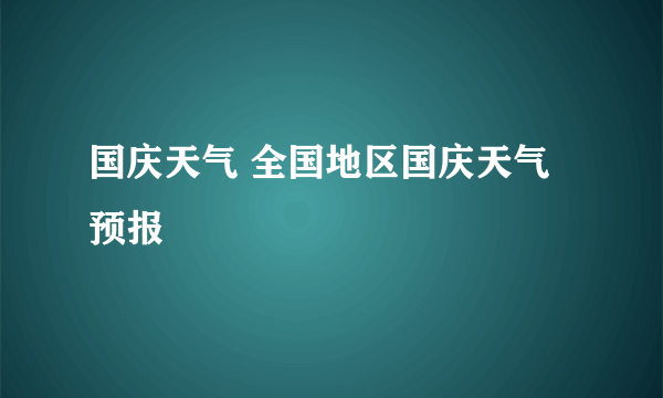 国庆天气 全国地区国庆天气预报