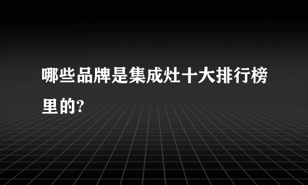 哪些品牌是集成灶十大排行榜里的?