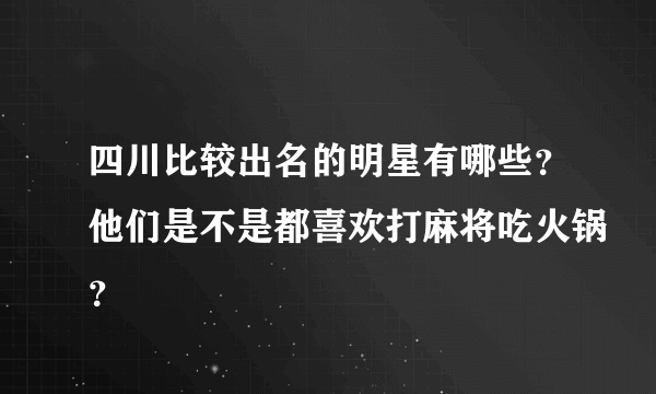 四川比较出名的明星有哪些？他们是不是都喜欢打麻将吃火锅？