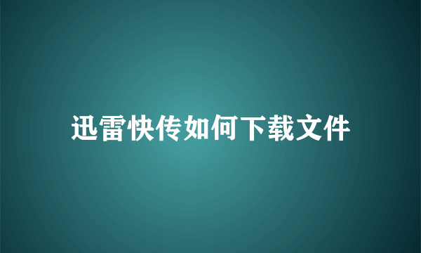 迅雷快传如何下载文件